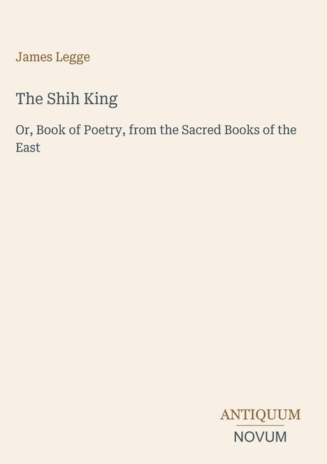 Text: "James Legge, The Shih King, Or, Book of Poetry, from the Sacred Books of the East. ANTIQUUM NOVUM." Schlichte Gestaltung.