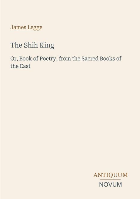 "James Legge", "The Shih King", "Or, Book of Poetry, from the Sacred Books of the East". Unten rechts: Logo "ANTIQUM NOVUM".