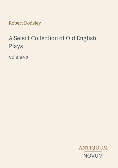 „Robert Dodsley, A Select Collection of Old English Plays, Volume 2“ steht oben. Unten rechts: „ANTIQUM NOVUM“. Heller Hintergrund.