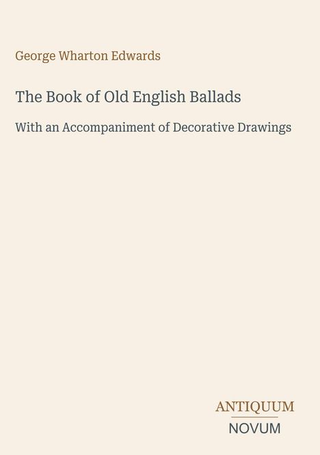 "George Wharton Edwards. The Book of Old English Ballads. With an Accompaniment of Decorative Drawings. ANTIQUUM NOVUM."