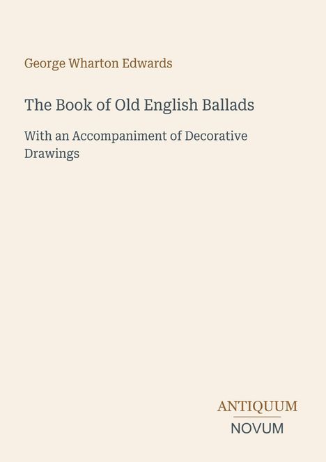 "George Wharton Edwards: The Book of Old English Ballads. With an Accompaniment of Decorative Drawings. Antiquum Novum."