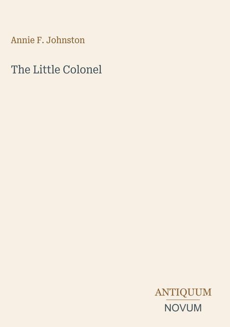 Titel: "The Little Colonel". Autorin: Annie F. Johnston. Unten rechts: "ANTIQUM NOVUM". Beigefarbener Hintergrund.
