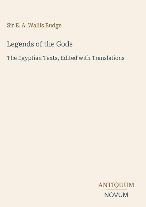 Text: "Sir E. A. Wallis Budge" oben, "Legends of the Gods" mittig, "The Egyptian Texts" darunter. "ANTIQUM NOVUM" unten. Beige Hintergrund.
