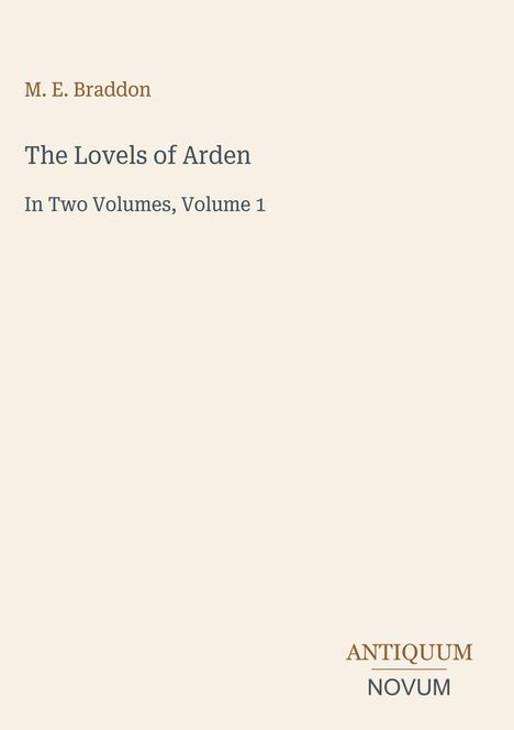 M. E. Braddon, The Lovels of Arden, In Two Volumes, Volume 1. Unten rechts ein stilisiertes Logo: ANTIQUUM NOVUM.