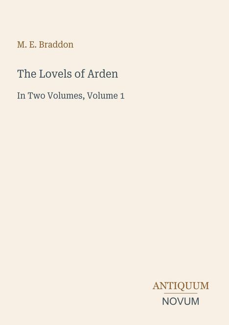 M. E. Braddon, "The Lovels of Arden", "In Two Volumes, Volume 1", unten das Logo "Antiquum Novum". Beigefarbener Hintergrund.