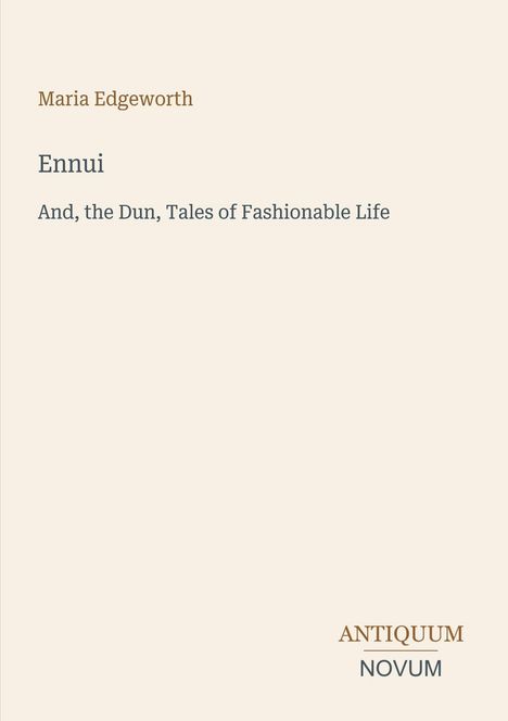 Titel: Ennui. Untertitel: And, the Dun, Tales of Fashionable Life. Autor: Maria Edgeworth. Unten: ANTIQUUM NOVUM Logo. Beige Hintergrund.