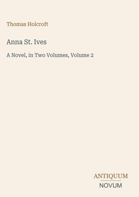 Thomas Holcroft, Anna St. Ives, A Novel, in Two Volumes, Volume 2. Unten rechts: ANTIQUUM NOVUM. Hintergrund einfarbig.