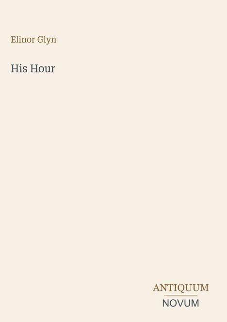 Oben: "Elinor Glyn"; Mitte: "His Hour"; Unten rechts: "ANTIQUM NOVUM". Beige Hintergrund.