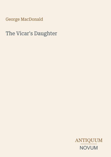 "George MacDonald The Vicar's Daughter. ANTIQUUM NOVUM. Schlichtes, minimalistisches Design in Beige."