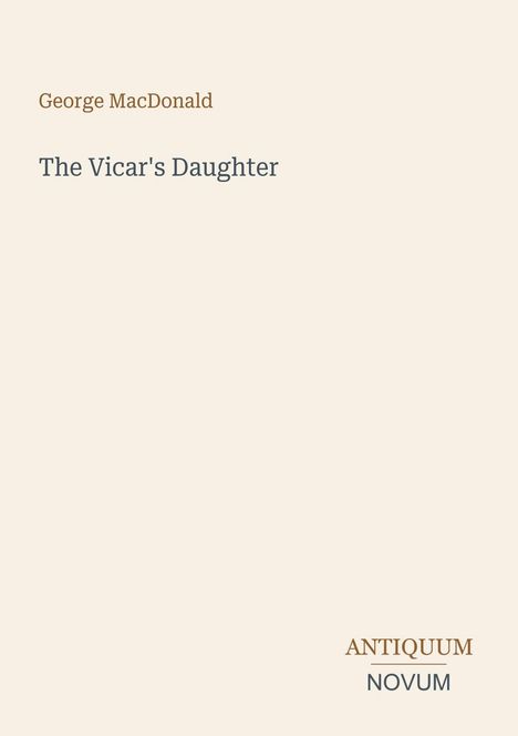 "George MacDonald. The Vicar's Daughter. ANTIQUUM NOVUM. Schlichtes Design auf beigem Hintergrund."