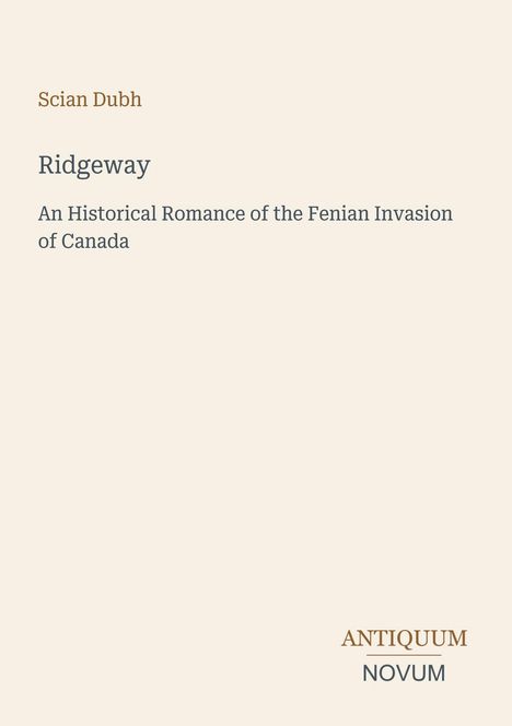 Oben steht "Scian Dubh". Darunter "Ridgeway", gefolgt von "An Historical Romance of the Fenian Invasion of Canada". Unten "ANTIQUM NOVUM". 