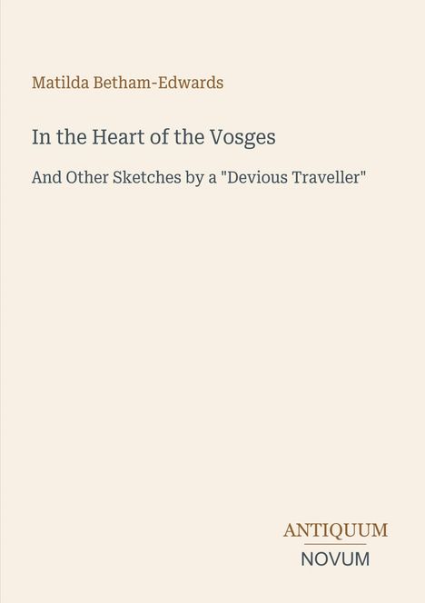 Matilda Betham-Edwards, "In the Heart of the Vosges". Unten rechts ein Logo: ANTIQUUM NOVUM. Hintergrund beige.