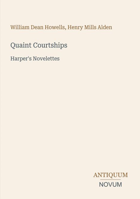 "William Dean Howells, Henry Mills Alden. Quaint Courtships. Harper's Novelettes." Beige Hintergrund, keine Bilder.
