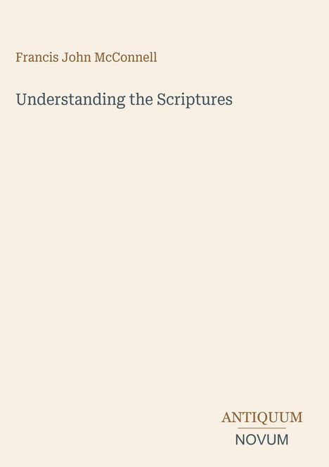 "Francis John McConnell. Understanding the Scriptures. ANTIQUUM NOVUM. Schlichter Hintergrund, minimalistisches Design."