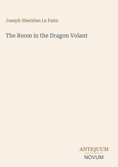 "Joseph Sheridan Le Fanu" und "The Room in the Dragon Volant" in einfacher Schrift, darunter "ANTIQUM NOVUM". Beige Hintergrund.