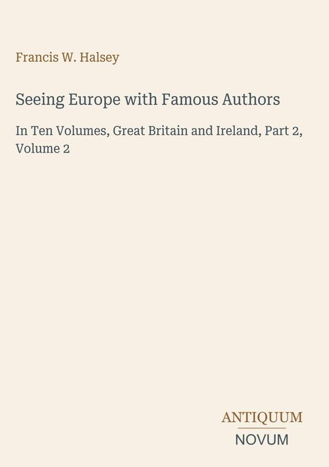 Francis W. Halsey, "Seeing Europe with Famous Authors," Großbritannien und Irland, Teil 2, Band 2. Antiquum Novum Logo.