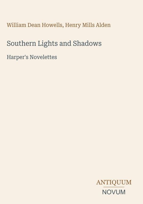 Text: "William Dean Howells, Henry Mills Alden. Southern Lights and Shadows. Harper's Novelettes. ANTIQUUM NOVUM." Beige Hintergrund.