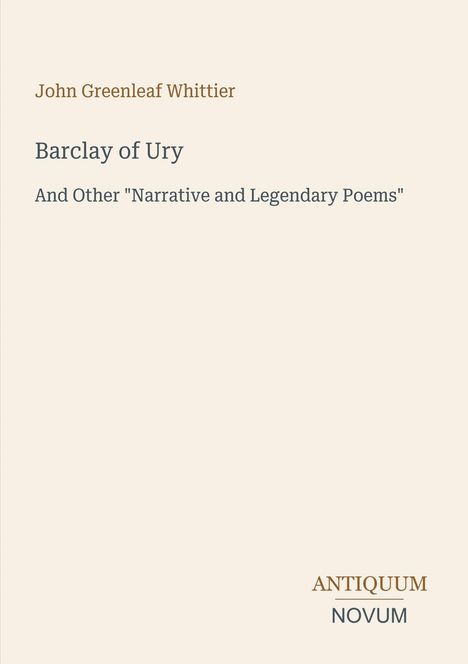 John Greenleaf Whittier, Barclay of Ury, And Other "Narrative and Legendary Poems". Unten steht ANTIQUUM NOVUM.