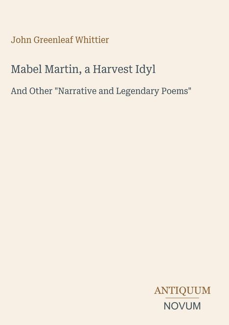 Text: "John Greenleaf Whittier. Mabel Martin, a Harvest Idyl. And Other 'Narrative and Legendary Poems'. ANTIQUUM NOVUM." Cremefarbener Hintergrund.