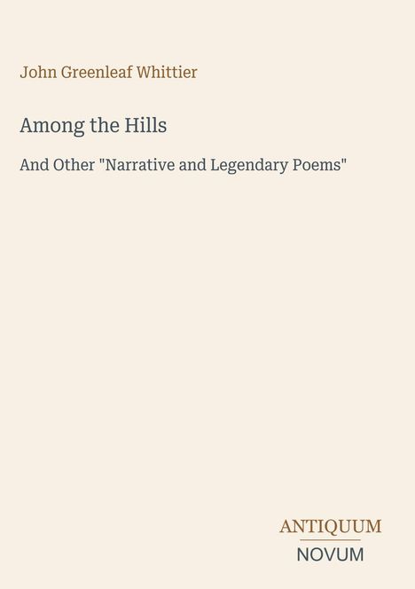 Text: John Greenleaf Whittier, Among the Hills, And Other "Narrative and Legendary Poems", ANTIQUUM NOVUM. Einfaches Layout, helle Hintergrundfarbe.