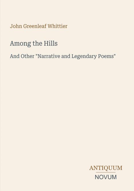 "John Greenleaf Whittier. Among the Hills. And Other 'Narrative and Legendary Poems'. Antiquum Novum." Beige Hintergrund.