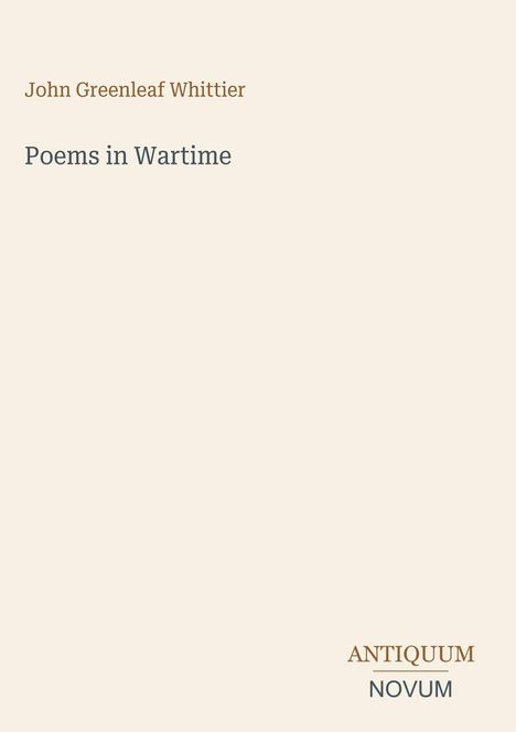"John Greenleaf Whittier - Poems in Wartime" ist zentriert. Unten rechts: "ANTIQUM NOVUM". Beigefarbener Hintergrund.