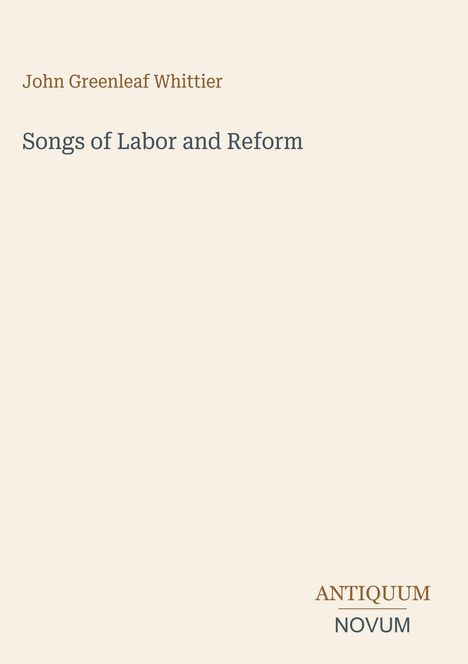 "John Greenleaf Whittier, Songs of Labor and Reform. Antiquum Novum Logo unten rechts auf beigem Hintergrund."