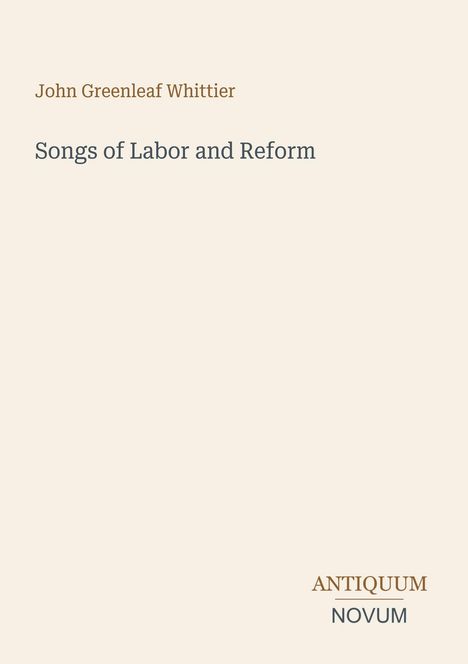 Text: "John Greenleaf Whittier. Songs of Labor and Reform. ANTIQUUM NOVUM." Schlichte, cremefarbene Buchcovergestaltung.