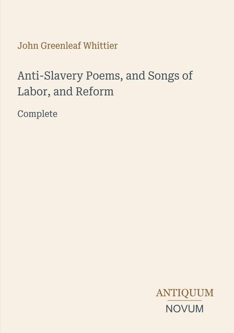 "John Greenleaf Whittier. Anti-Slavery Poems, and Songs of Labor, and Reform. Complete. Antiquum Novum." Schlichtes Design.