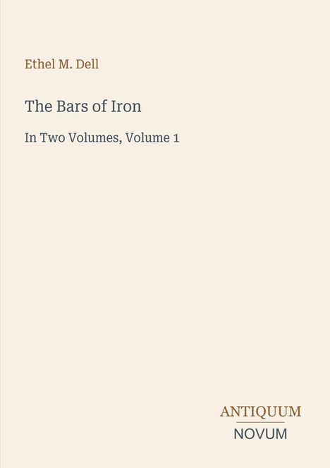 "Ethel M. Dell, The Bars of Iron, In Two Volumes, Volume 1. Antiquum Novum." Schlichter, cremefarbener Hintergrund.