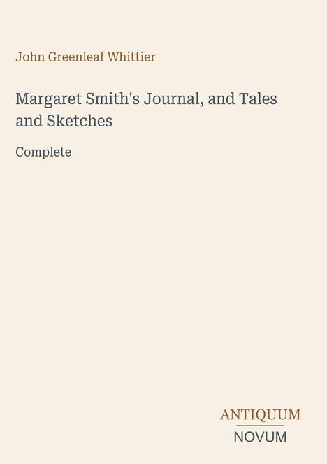 "John Greenleaf Whittier, Margaret Smith's Journal, and Tales and Sketches, Complete. Unten rechts: ANTIQUUM NOVUM."