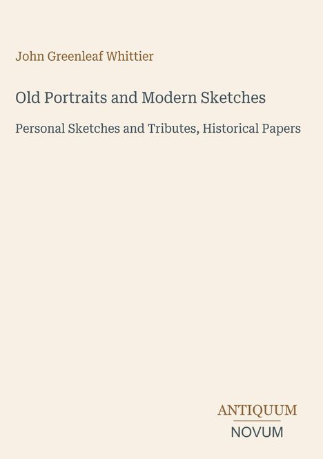 "John Greenleaf Whittier, Old Portraits and Modern Sketches, Personal Sketches and Tributes, Historical Papers, ANTIQUUM NOVUM." 

Beige Hintergrund und klassische Schriftarten.