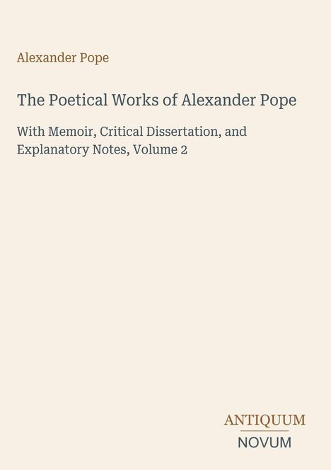 Alexander Pope: The Poetical Works of Alexander Pope. With Memoir, Critical Dissertation, and Explanatory Notes, Volume 2.