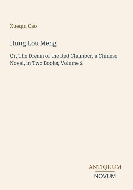 Xueqin Cao, Hung Lou Meng, Or, The Dream of the Red Chamber, a Chinese Novel, in Two Books, Volume 2. Antiquum Novum.