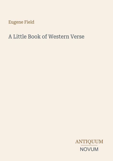 Eugene Field: A Little Book of Western Verse. Logo: ANTIQUUM NOVUM. Schlichtes Design mit hellem Hintergrund.