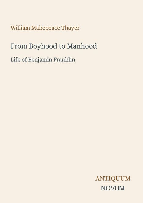 Text: "William Makepeace Thayer, From Boyhood to Manhood, Life of Benjamin Franklin." Unten rechts: "ANTIQUM NOVUM." Creamfarbener Hintergrund.