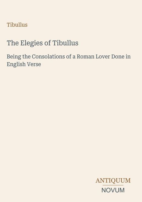 Text: "Tibullus, The Elegies of Tibullus, Being the Consolations of a Roman Lover Done in English Verse, ANTIQUUM NOVUM".