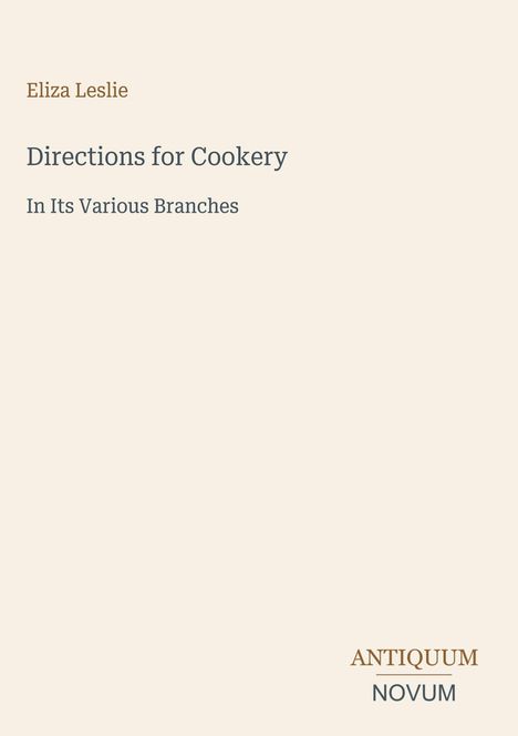 Text: Eliza Leslie, Directions for Cookery, In Its Various Branches. Unten rechts steht ANTIQUUM NOVUM. Beigefarbener Hintergrund.