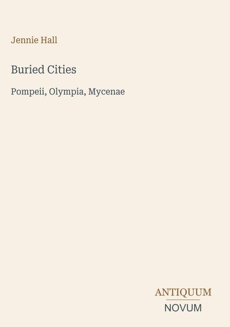 "Buried Cities: Pompeii, Olympia, Mycenae" von Jennie Hall; unten rechts "ANTIQUM NOVUM". Schlichte, elegante Gestaltung.