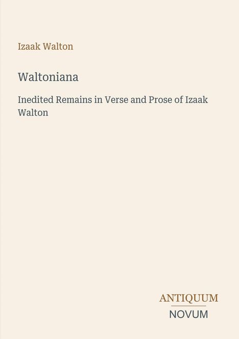 Titel: Waltoniana. Izaack Walton. Untertitel: Inedited Remains in Verse and Prose of Izaak Walton. Logo: ANTIQUUM NOVUM.