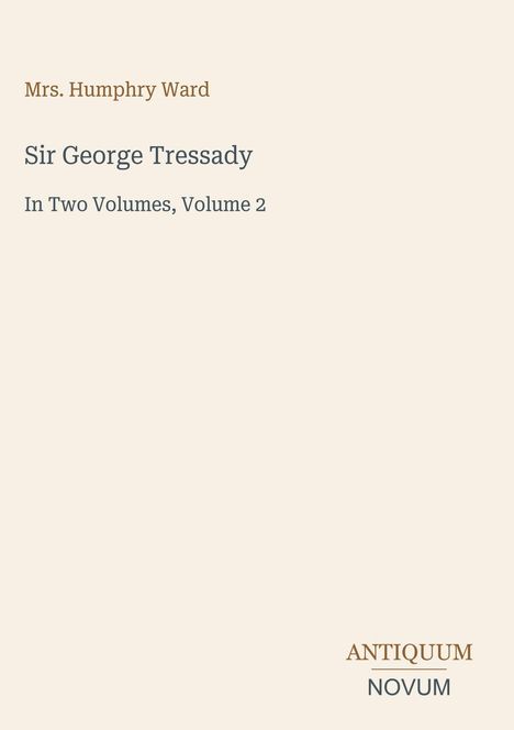 Text: Mrs. Humphry Ward, Sir George Tressady, In Two Volumes, Volume 2. Unten rechts: Antiquum Novum. Cremefarbener Hintergrund.