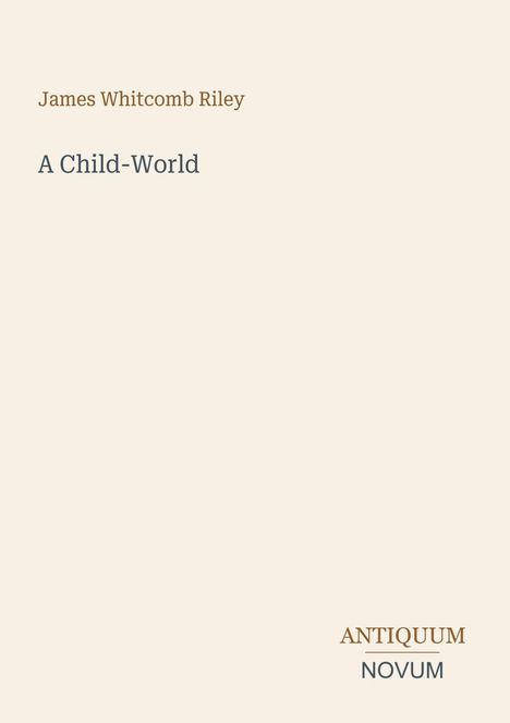 "James Whitcomb Riley, A Child-World, ANTIQUUM NOVUM". Schlichtes Design mit Text in der Mitte und unten rechts.