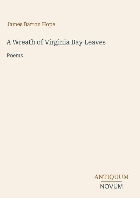 Oben: James Barron Hope. Titel: A Wreath of Virginia Bay Leaves. Unten rechts: ANTIQUUM NOVUM. Beige Hintergrund.
