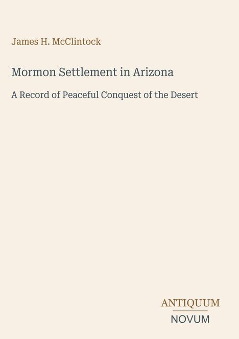 Titel: "Mormon Settlement in Arizona". Autor: James H. McClintock. Unten rechts: "ANTIQUM NOVUM".  Schlichtes Design.