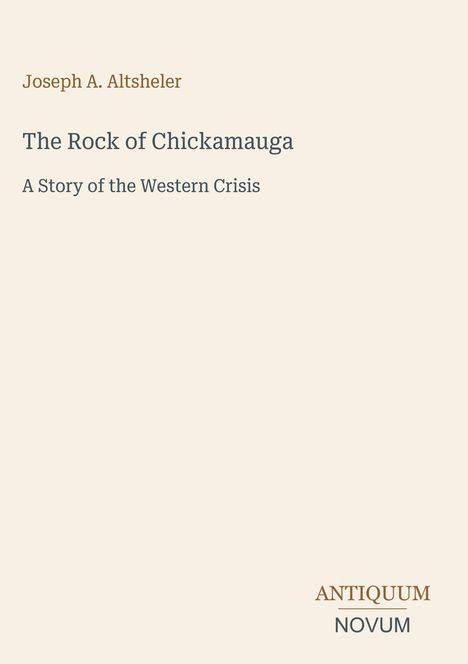 Joseph A. Altsheler, Titel: The Rock of Chickamauga, Untertitel: A Story of the Western Crisis. Unten rechts: ANTIQUUM NOVUM.