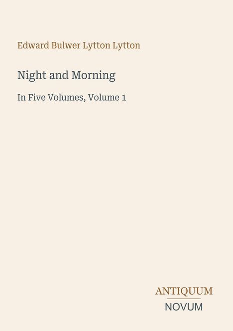 Text: Edward Bulwer Lytton Lytton, Night and Morning, In Five Volumes, Volume 1, ANTIQUUM NOVUM. Schlichtes Design.