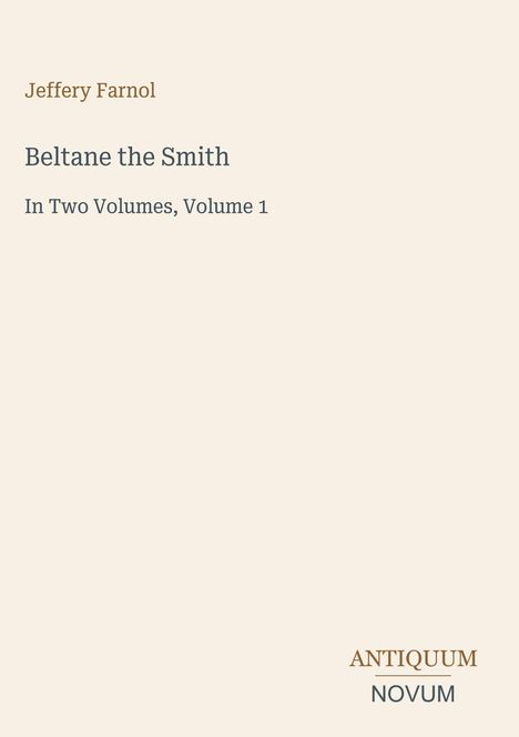 "Jeffery Farnol. Beltane the Smith. In Two Volumes, Volume 1. Unten rechts: ANTIQUUM NOVUM." Beigefarbene Buchcovergestaltung.