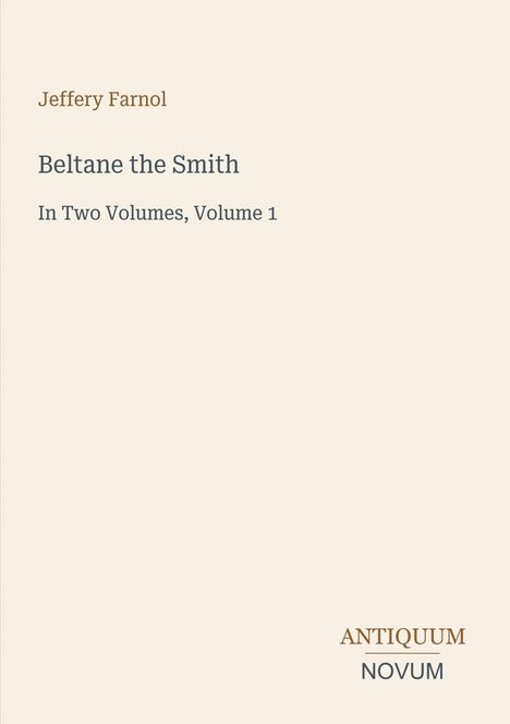Buchtitel: "Beltane the Smith", Autor: Jeffery Farnol, Untertitel: "In Two Volumes, Volume 1", Verlagslogo: ANTIQUUM NOVUM.