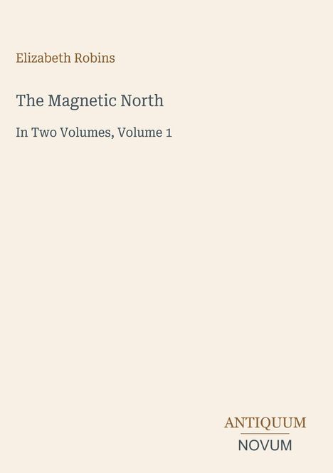 Elizabeth Robins, The Magnetic North, In Two Volumes, Volume 1. ANTİQUUM NOVUM Logo und heller Hintergrund.