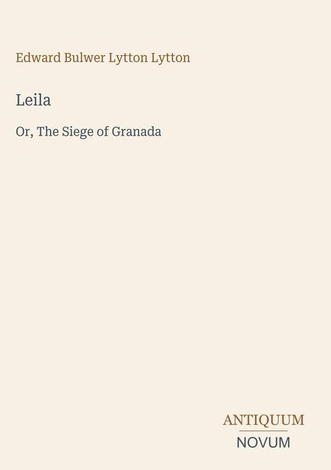 Text: Edward Bulwer Lytton Lytton, Leila, Or, The Siege of Granada. Logo: ANTIQUUM NOVUM. Hintergrund: Beige.